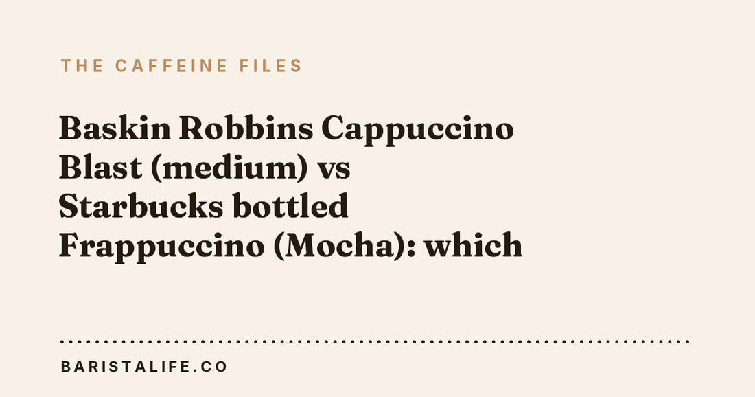 Baskin Robbins Cappuccino Blast (medium) vs Starbucks bottled Frappuccino (Mocha): which has more caffeine?