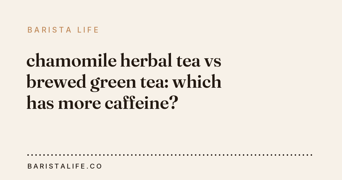 chamomile herbal tea vs brewed green tea: which has more caffeine?