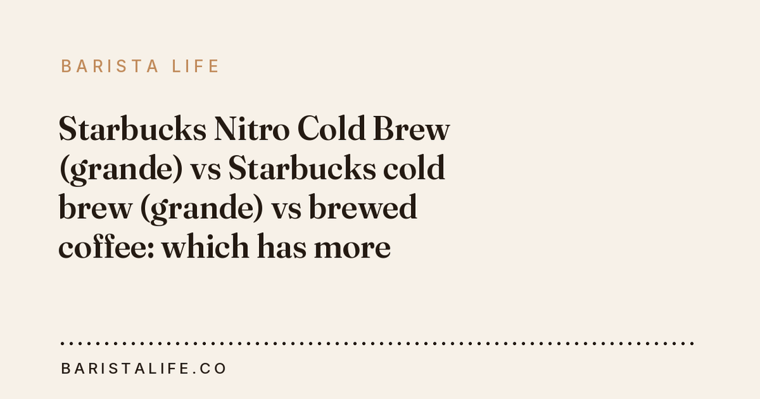 Starbucks Nitro Cold Brew (grande) vs Starbucks cold brew (grande) vs brewed coffee: which has more caffeine?