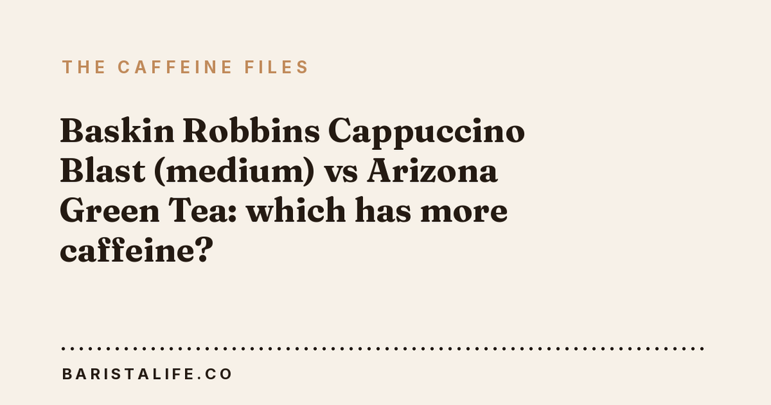 Baskin Robbins Cappuccino Blast (medium) vs Arizona Green Tea: which has more caffeine?