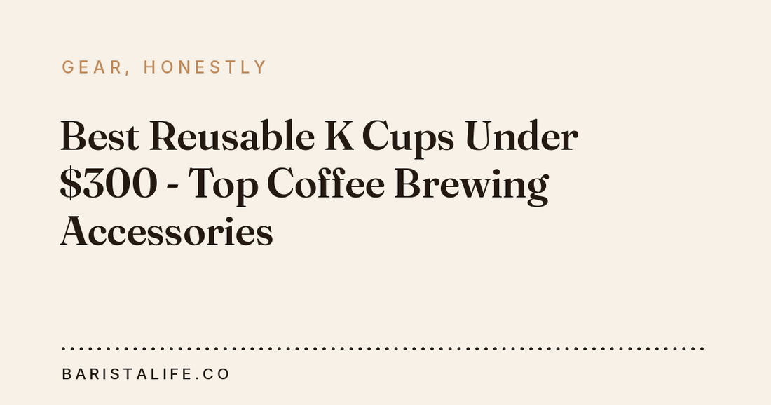 Best Reusable K Cups Under $300 - Top Coffee Brewing Accessories