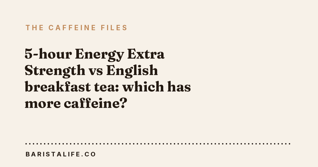5-hour Energy Extra Strength vs English breakfast tea: which has more caffeine?