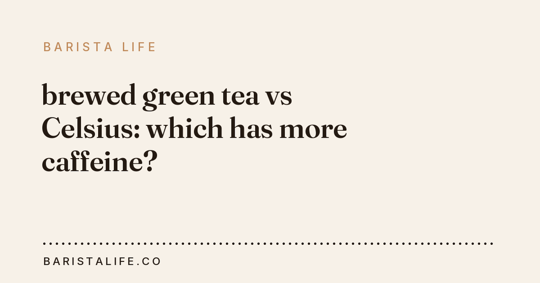 brewed green tea vs Celsius: which has more caffeine?