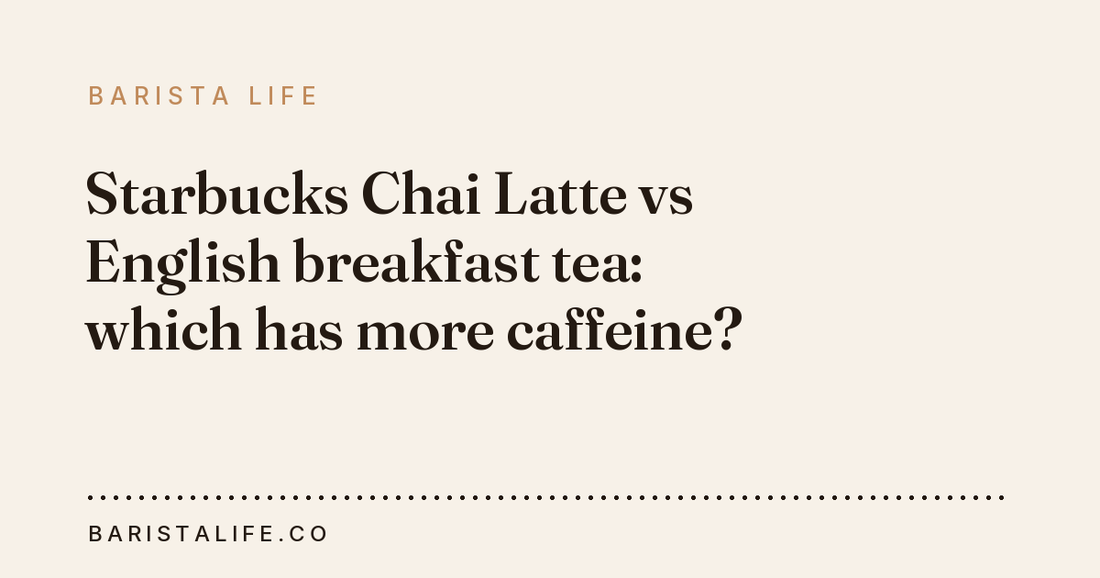 Starbucks Chai Latte vs English breakfast tea: which has more caffeine?