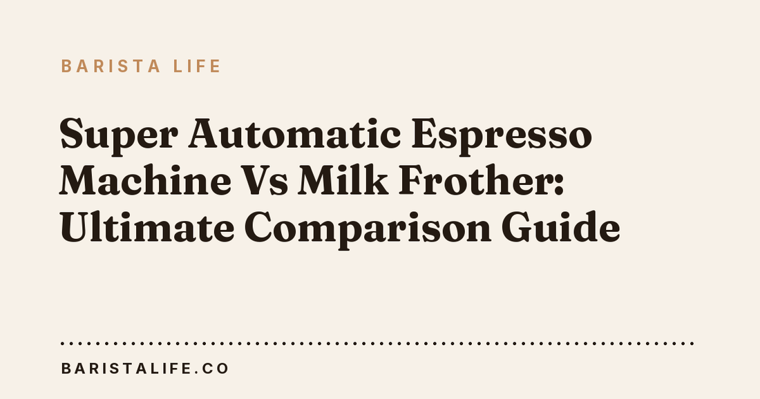 Super Automatic Espresso Machine Vs Milk Frother: Ultimate Comparison Guide