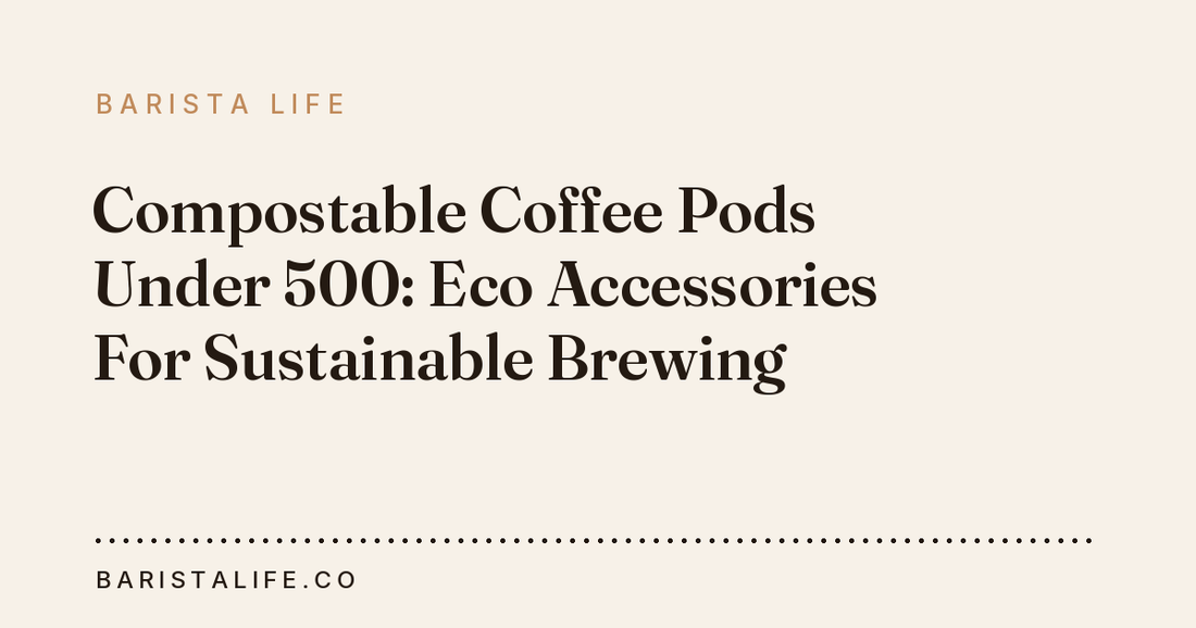 Compostable Coffee Pods Under 500: Eco Accessories For Sustainable Brewing