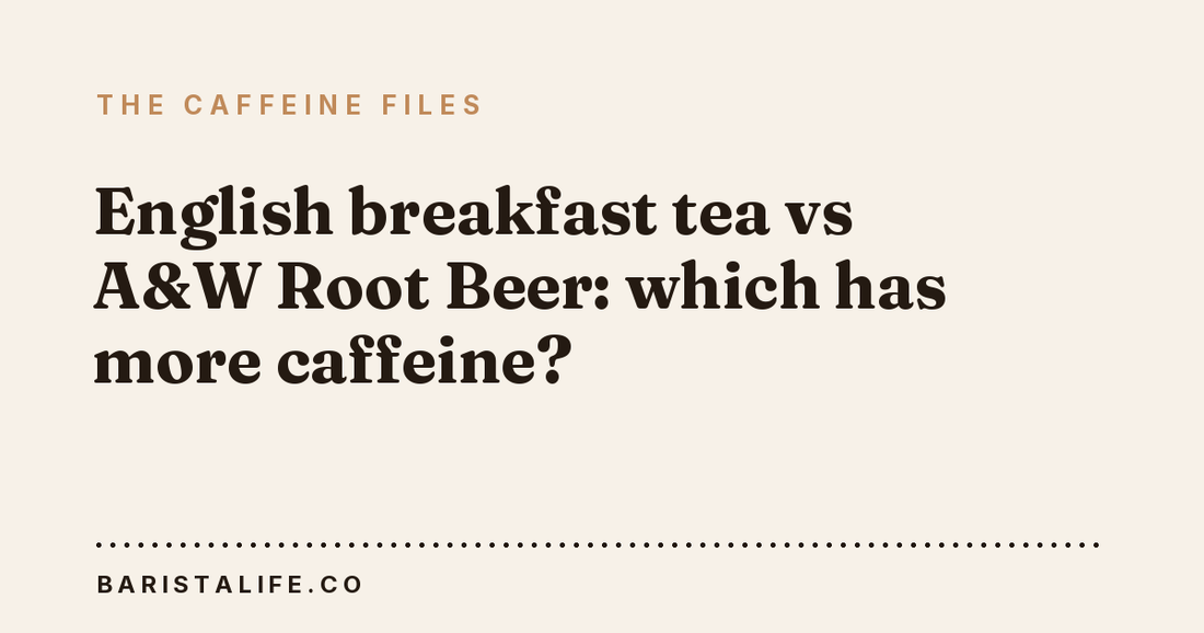 English breakfast tea vs A&W Root Beer: which has more caffeine?