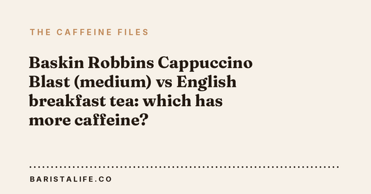 Baskin Robbins Cappuccino Blast (medium) vs English breakfast tea: which has more caffeine?