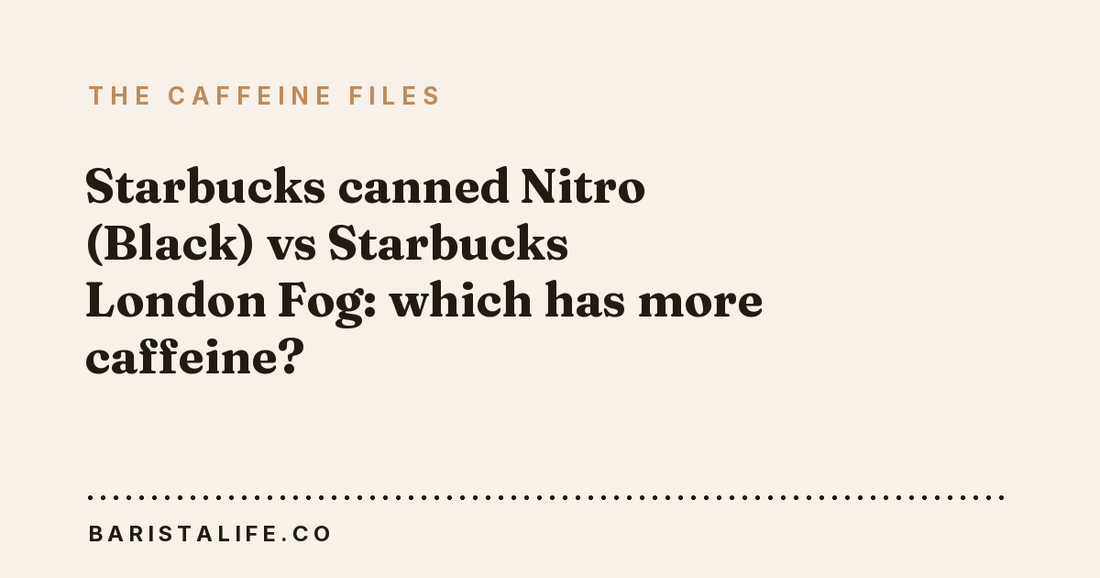 Starbucks canned Nitro (Black) vs Starbucks London Fog: which has more caffeine?