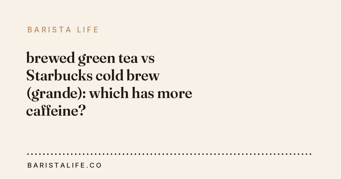 brewed green tea vs Starbucks cold brew (grande): which has more caffeine?