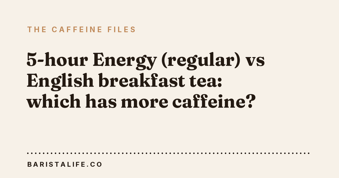 5-hour Energy (regular) vs English breakfast tea: which has more caffeine?