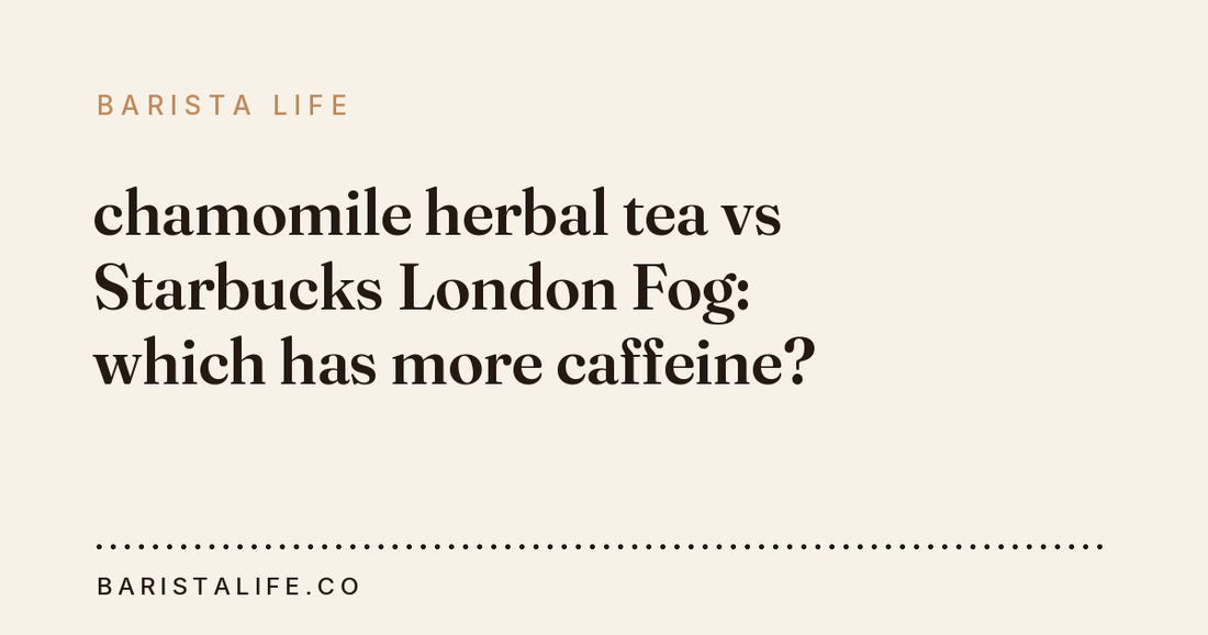 chamomile herbal tea vs Starbucks London Fog: which has more caffeine?