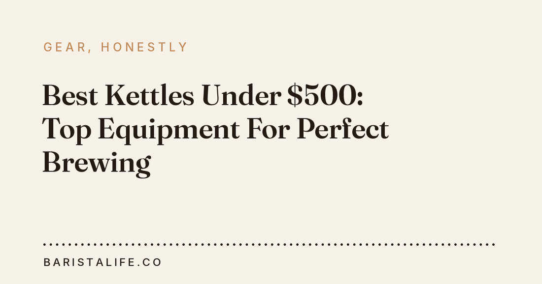Best Kettles Under $500: Top Equipment For Perfect Brewing