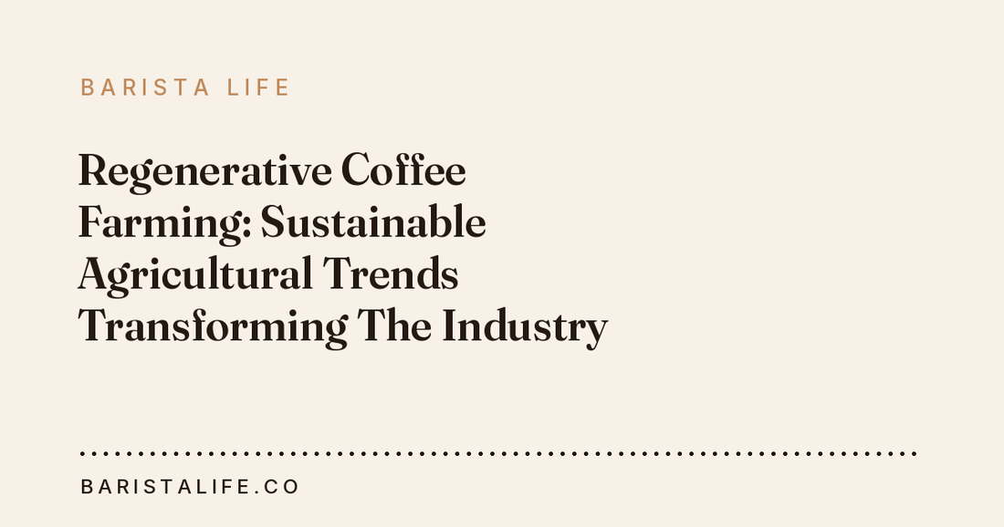 Regenerative Coffee Farming: Sustainable Agricultural Trends Transforming The Industry