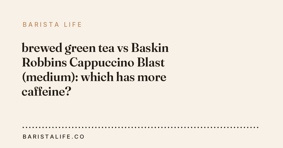 brewed green tea vs Baskin Robbins Cappuccino Blast (medium): which has more caffeine?