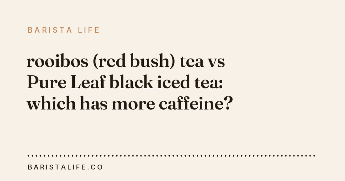 rooibos (red bush) tea vs Pure Leaf black iced tea: which has more caffeine?