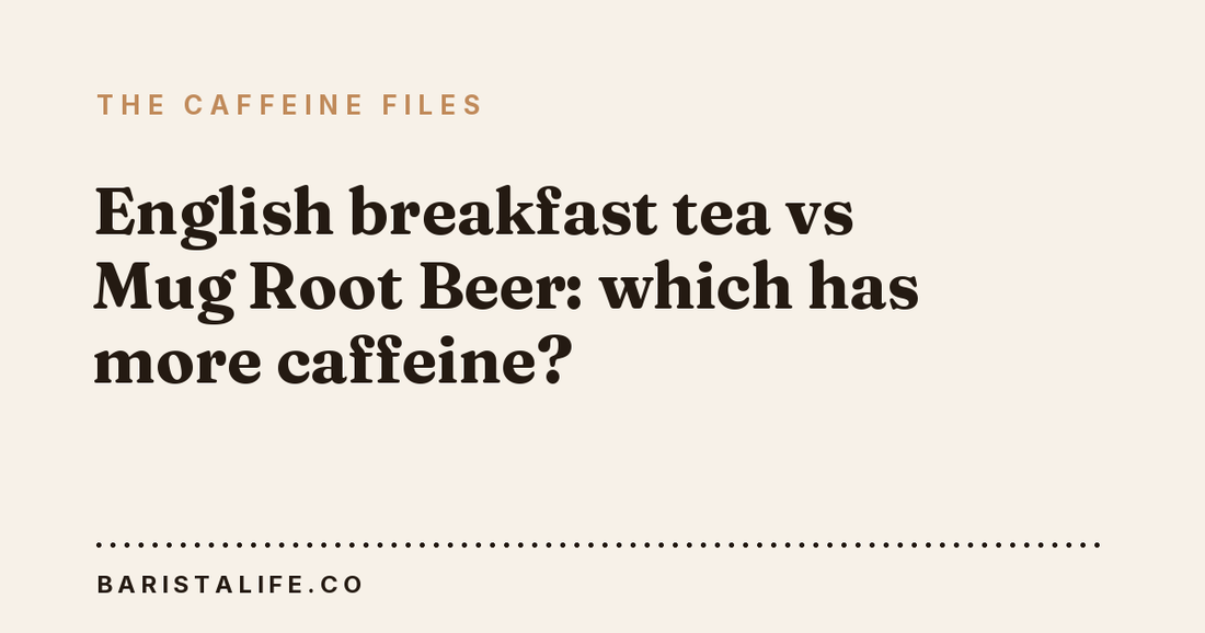 English breakfast tea vs Mug Root Beer: which has more caffeine?