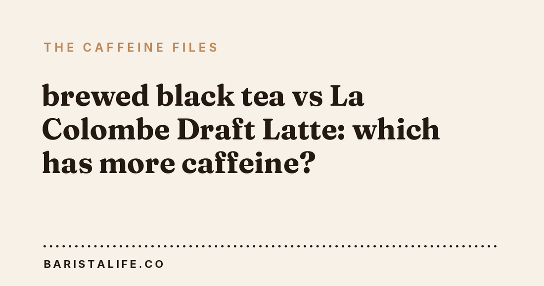 brewed black tea vs La Colombe Draft Latte: which has more caffeine?