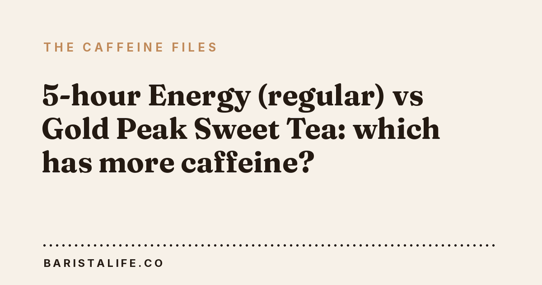 5-hour Energy (regular) vs Gold Peak Sweet Tea: which has more caffeine?