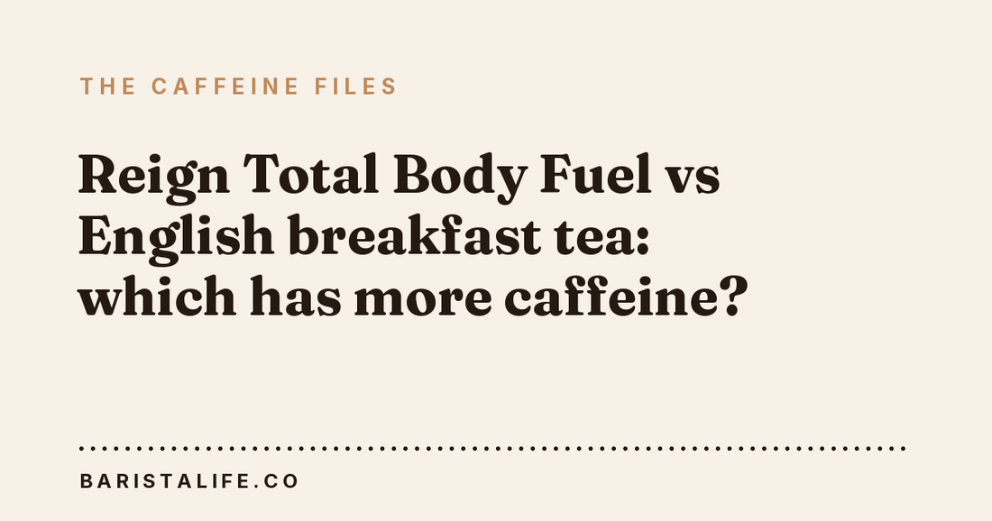 Reign Total Body Fuel vs English breakfast tea: which has more caffeine?
