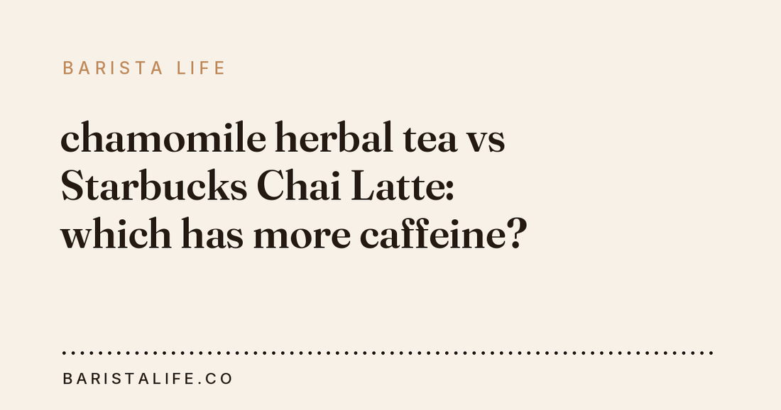 chamomile herbal tea vs Starbucks Chai Latte: which has more caffeine?