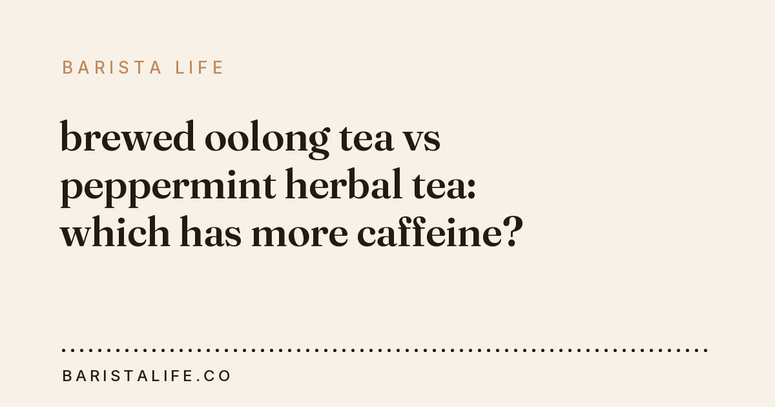 brewed oolong tea vs peppermint herbal tea: which has more caffeine?