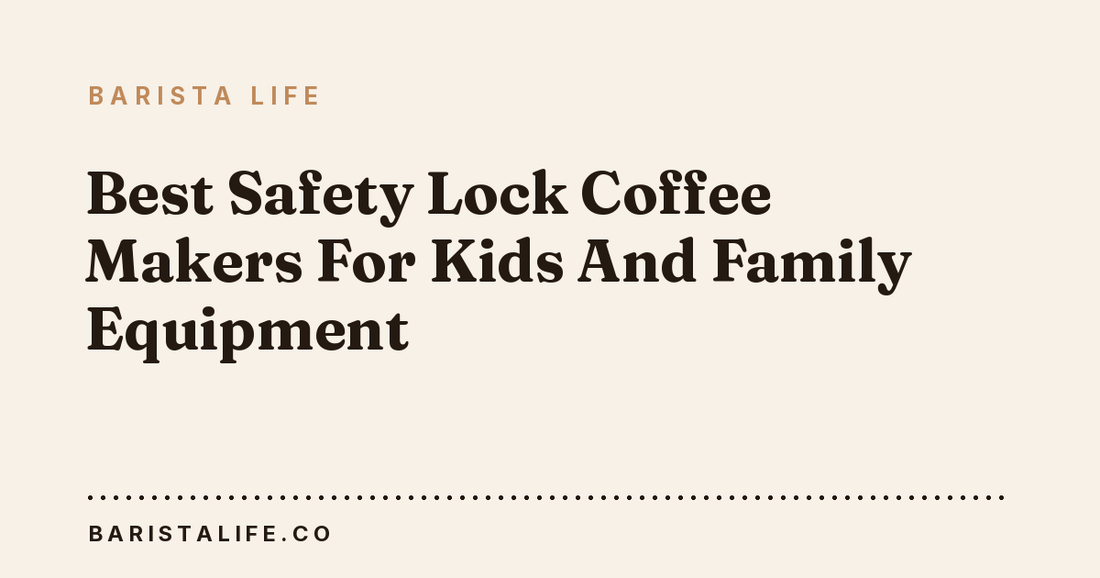 Best Safety Lock Coffee Makers For Kids And Family Equipment