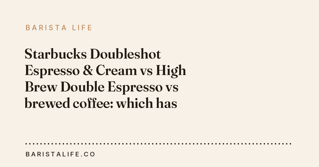 Starbucks Doubleshot Espresso & Cream vs High Brew Double Espresso vs brewed coffee: which has more caffeine?