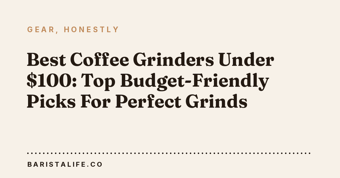Best Coffee Grinders Under $100: Top Budget-Friendly Picks For Perfect Grinds