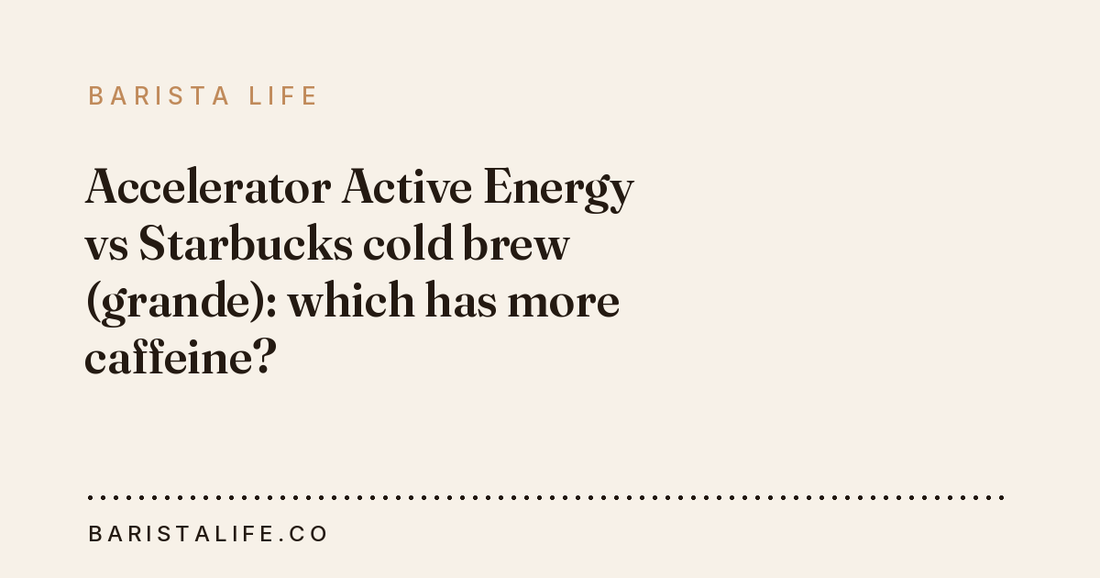 Accelerator Active Energy vs Starbucks cold brew (grande): which has more caffeine?
