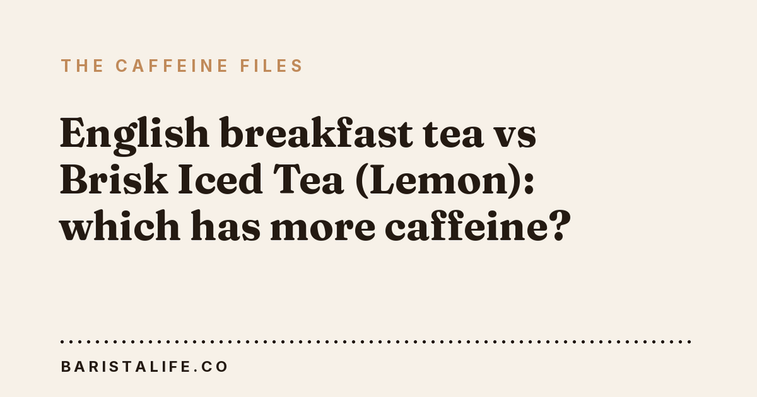 English breakfast tea vs Brisk Iced Tea (Lemon): which has more caffeine?