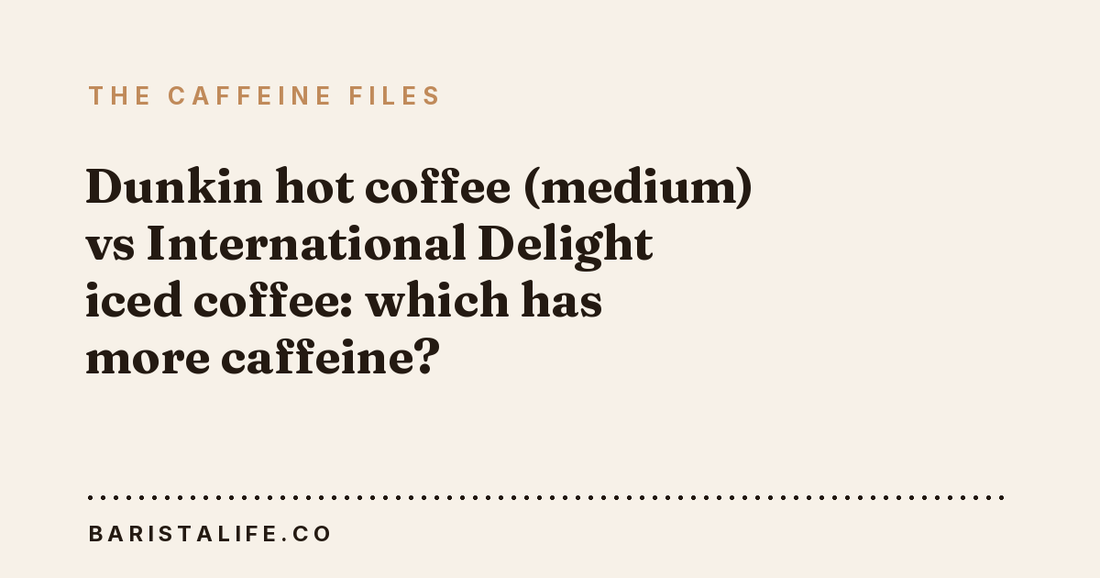 Dunkin hot coffee (medium) vs International Delight iced coffee: which has more caffeine?