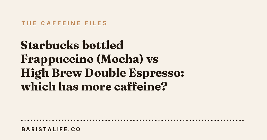 Starbucks bottled Frappuccino (Mocha) vs High Brew Double Espresso: which has more caffeine?