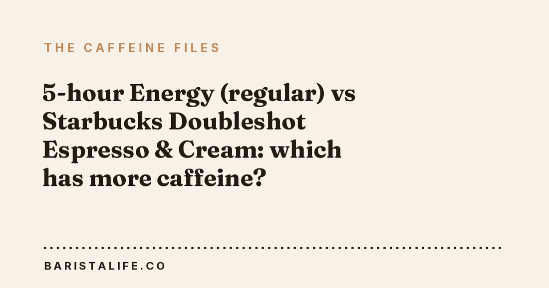 5-hour Energy (regular) vs Starbucks Doubleshot Espresso & Cream: which has more caffeine?
