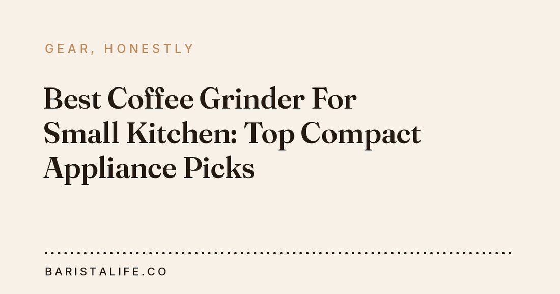 Best Coffee Grinder For Small Kitchen: Top Compact Appliance Picks