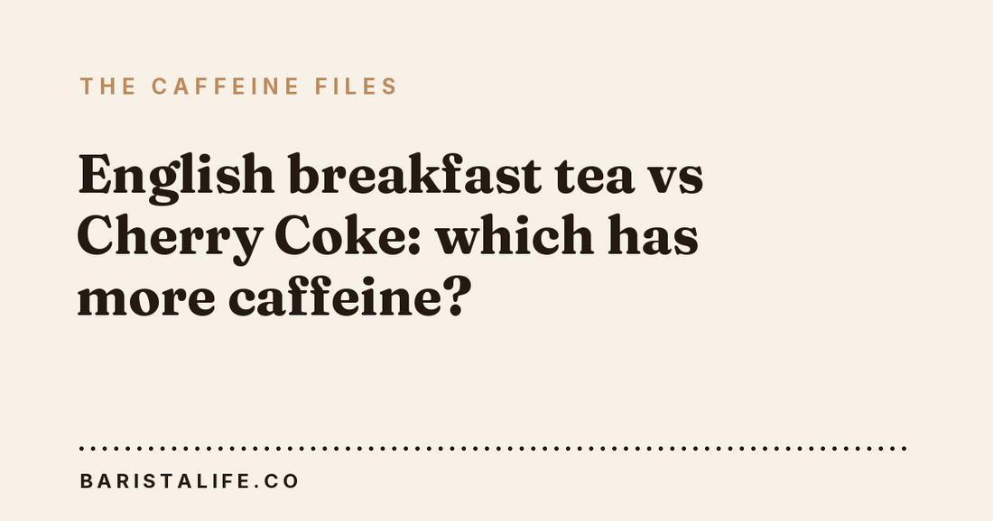 English breakfast tea vs Cherry Coke: which has more caffeine?