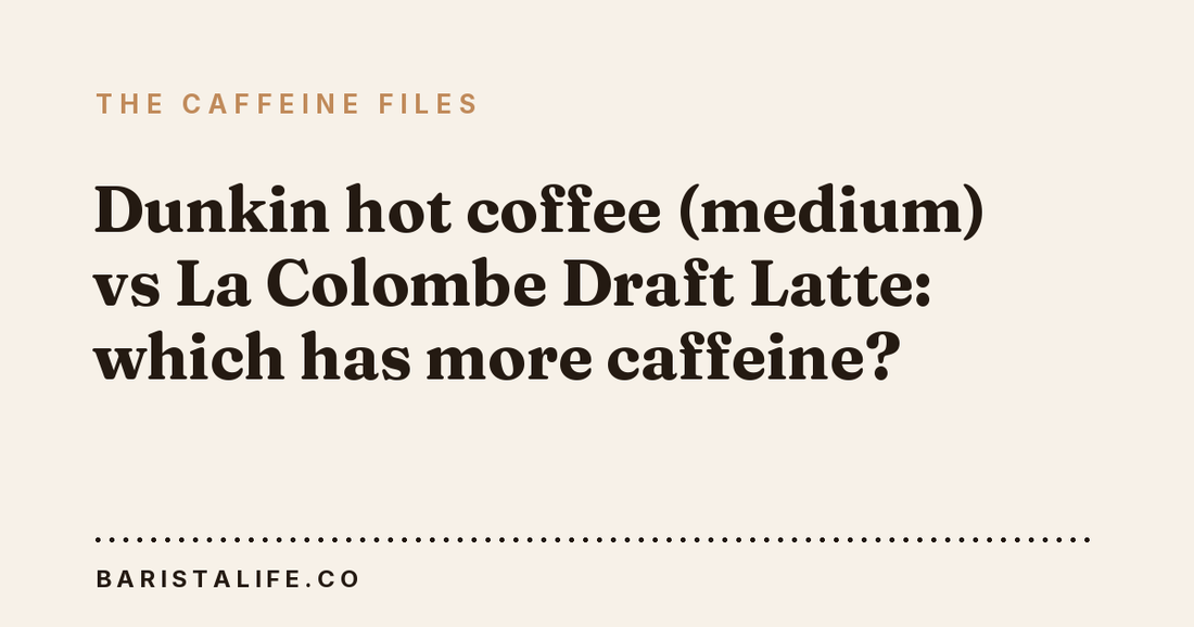 Dunkin hot coffee (medium) vs La Colombe Draft Latte: which has more caffeine?