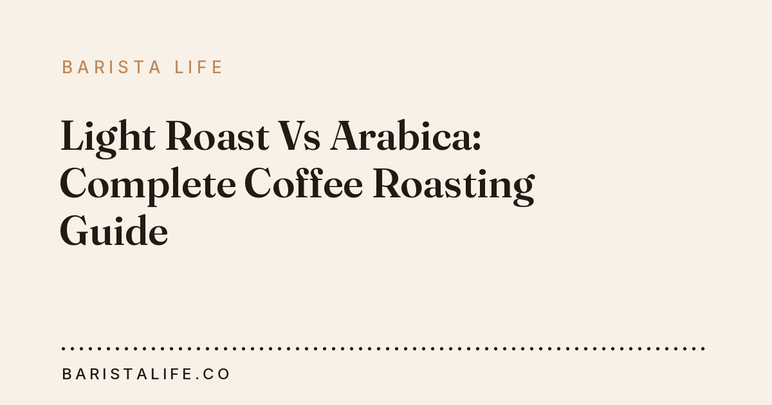 Light Roast Vs Arabica: Complete Coffee Roasting Guide