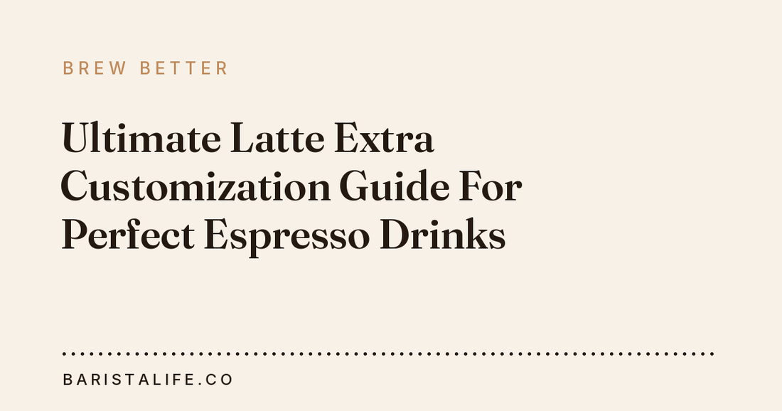 Ultimate Latte Extra Customization Guide For Perfect Espresso Drinks