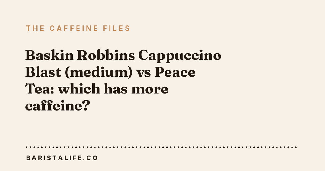 Baskin Robbins Cappuccino Blast (medium) vs Peace Tea: which has more caffeine?