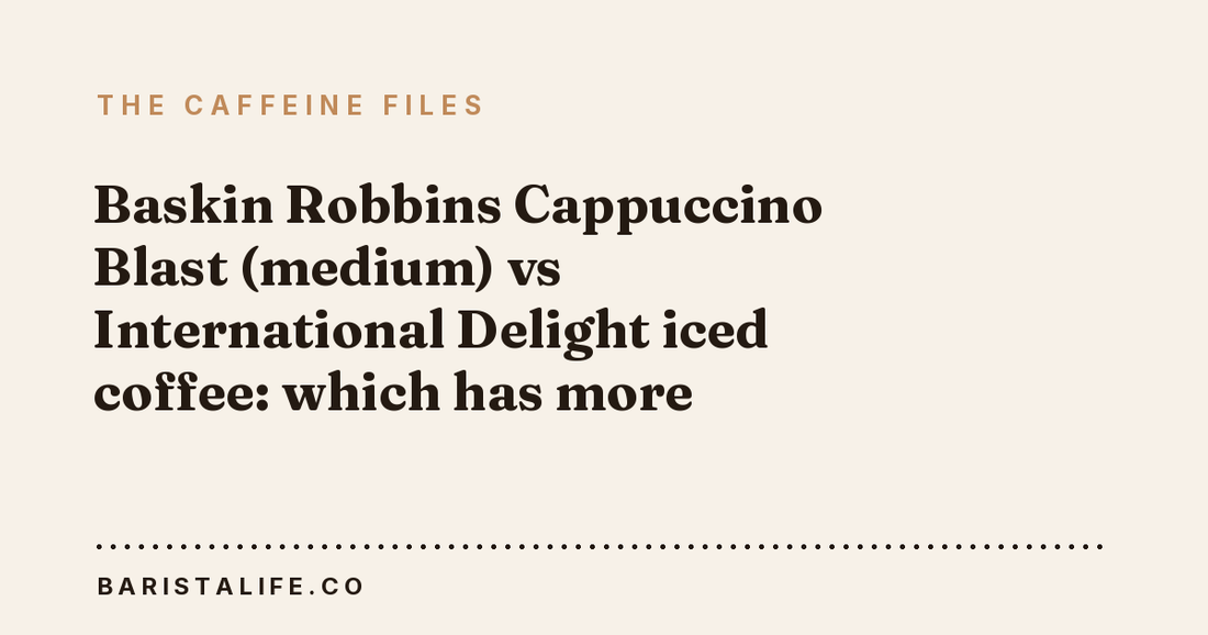 Baskin Robbins Cappuccino Blast (medium) vs International Delight iced coffee: which has more caffeine?