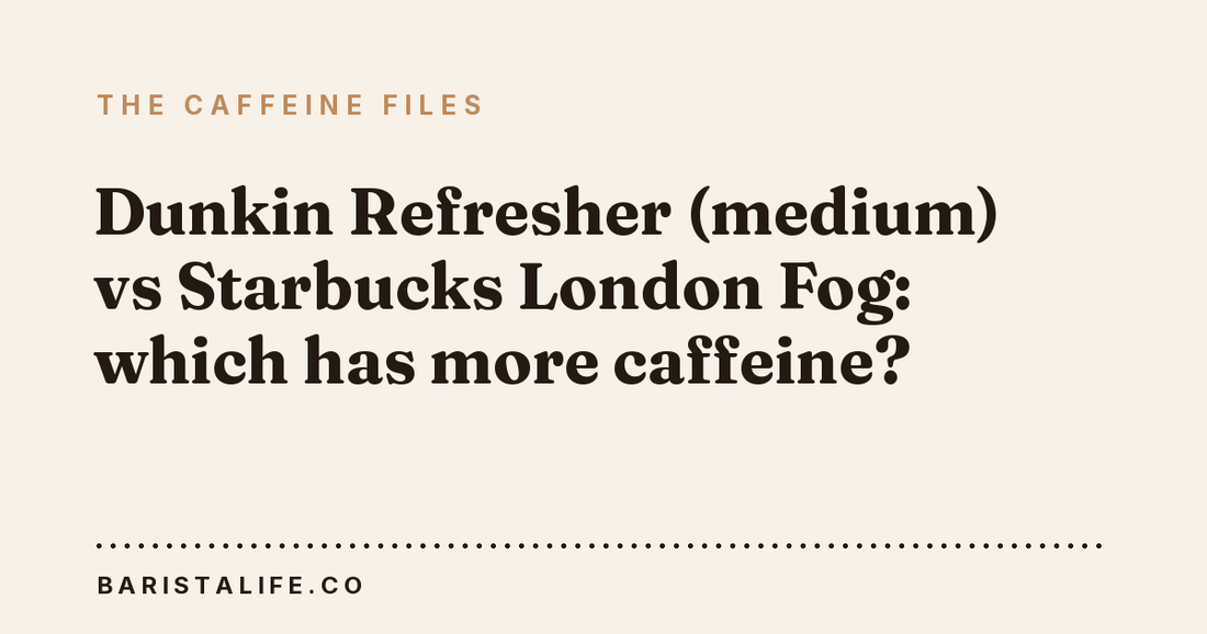 Dunkin Refresher (medium) vs Starbucks London Fog: which has more caffeine?