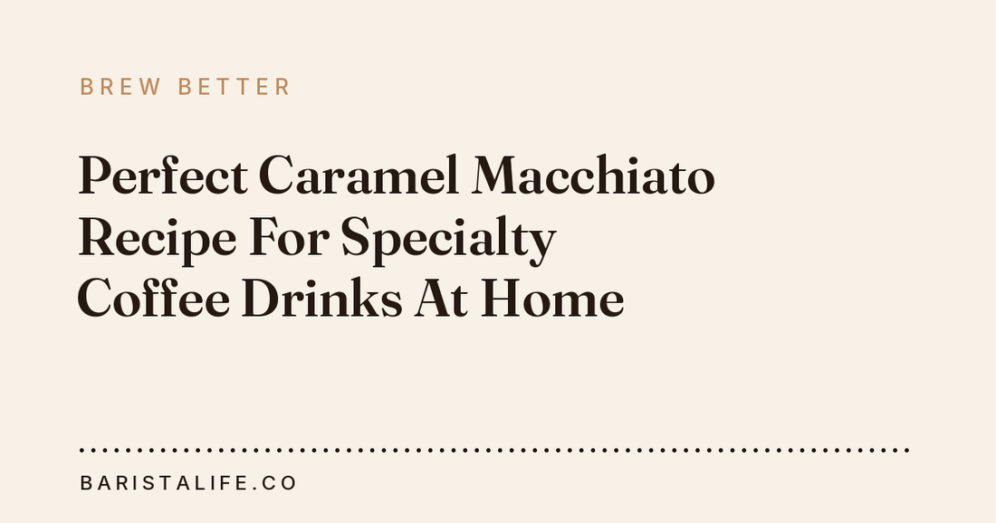 Perfect Caramel Macchiato Recipe For Specialty Coffee Drinks At Home