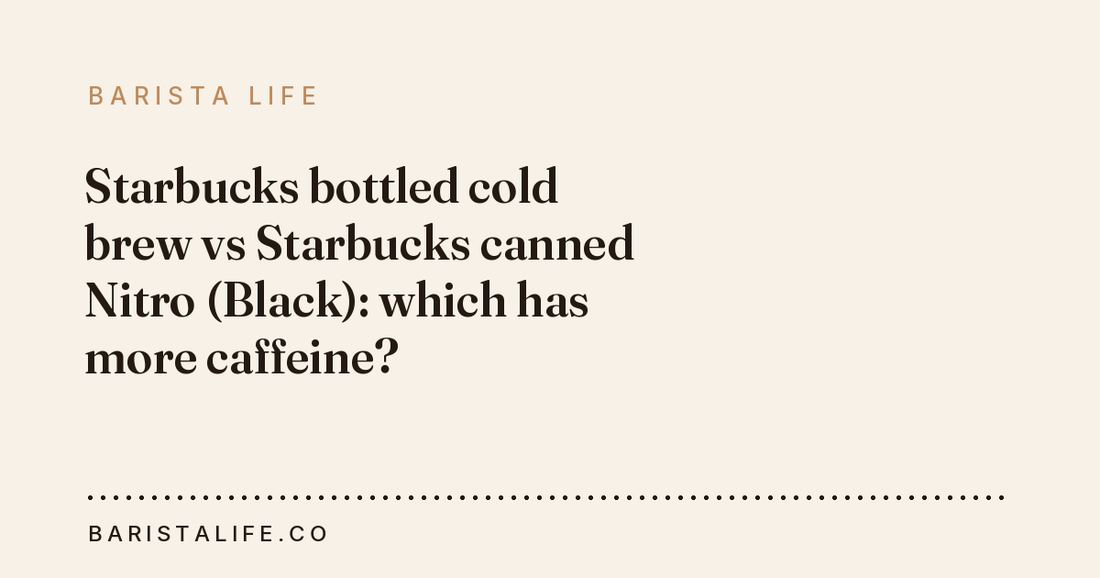Starbucks bottled cold brew vs Starbucks canned Nitro (Black): which has more caffeine?