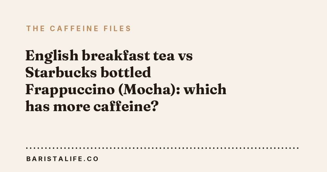 English breakfast tea vs Starbucks bottled Frappuccino (Mocha): which has more caffeine?