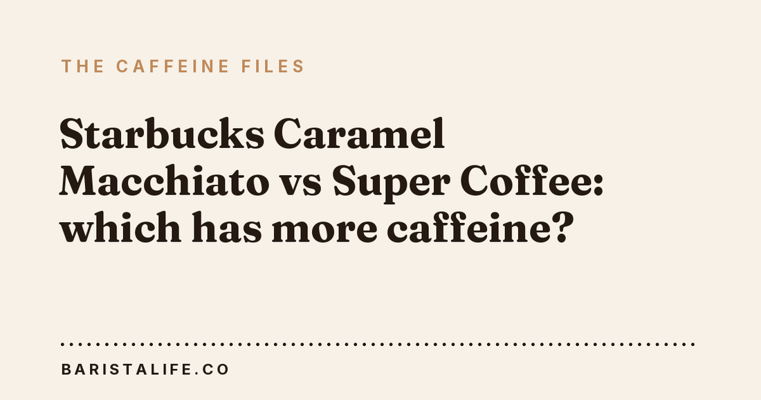Starbucks Caramel Macchiato vs Super Coffee: which has more caffeine?