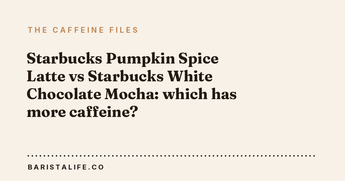Starbucks Pumpkin Spice Latte vs Starbucks White Chocolate Mocha: which has more caffeine?