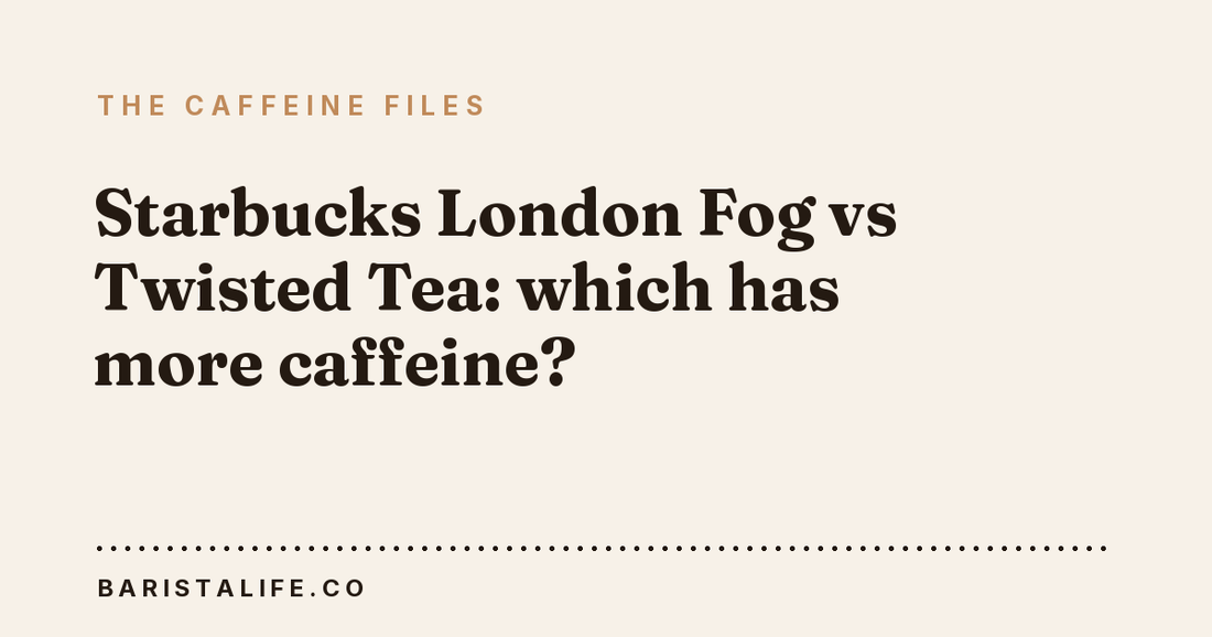 Starbucks London Fog vs Twisted Tea: which has more caffeine?