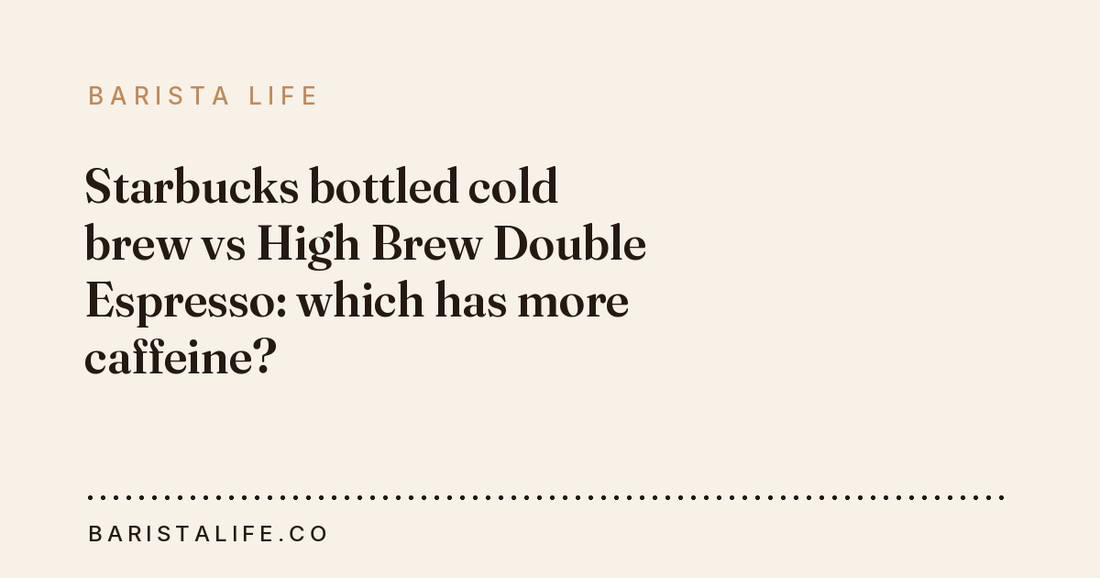 Starbucks bottled cold brew vs High Brew Double Espresso: which has more caffeine?