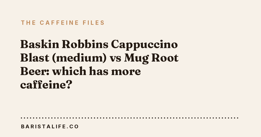 Baskin Robbins Cappuccino Blast (medium) vs Mug Root Beer: which has more caffeine?
